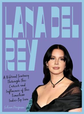 Cover art for Lana Del Rey : a vibrant journey through the career and influence of the timeless indie-pop icon / Selena Fragassi.