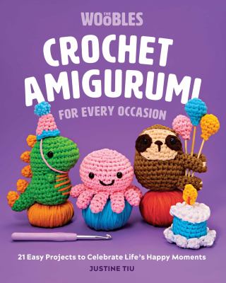 Cover art for Crochet amigurumi for every occasion : 21 easy projects to celebrate life's happy moments / Justine Tiu.