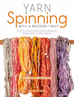 Cover art for Yarn spinning with a modern twist : how to create your own gorgeous yarns using a drop spindle / Vanessa Kroening.